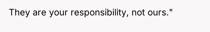 They are your responsibility, not ours."