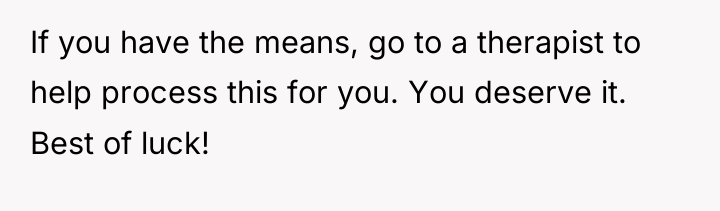 If you have the means, go to a therapist to...