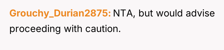 Grouchy_Durian2875 NTA, but would advise proceeding with caution.