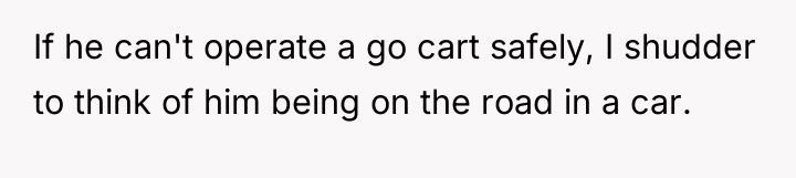 If he can't operate a go cart safely, I shudder...