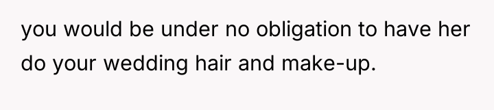 you would be under no obligation to have her do...