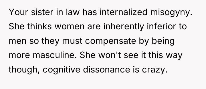 Your sister in law has internalized misogyny. She thinks women...