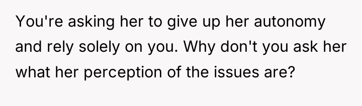 You're asking her to give up her autonomy and rely...