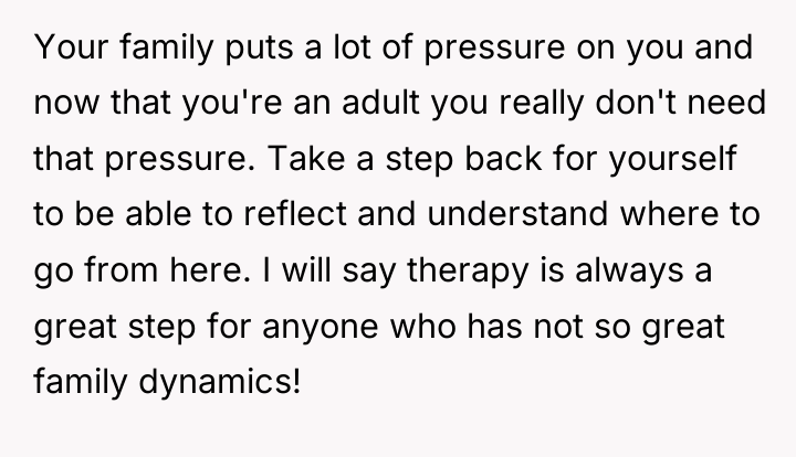 Your family puts a lot of pressure on you and...