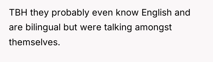TBH they probably even know English and are bilingual but...