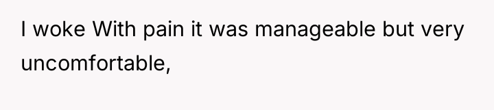 I woke With pain it was manageable but very uncomfortable,