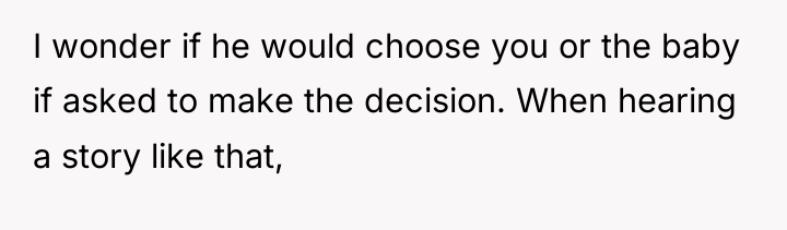 I wonder if he would choose you or the baby...