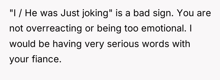 "I / He was Just joking" is a bad sign....
