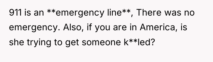 911 is an **emergency line**, There was no emergency. Also,...