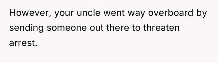 However, your uncle went way overboard by sending someone out...