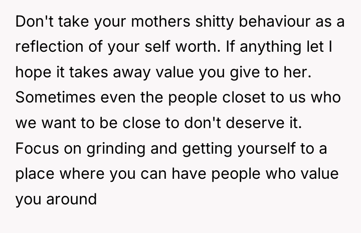 Don't take your mothers shitty behaviour as a reflection of...