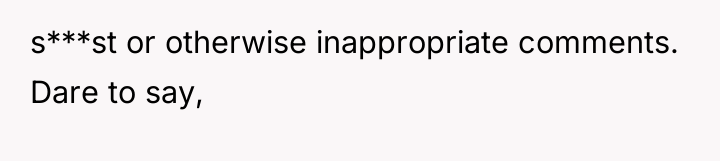 s***st or otherwise inappropriate comments. Dare to say,