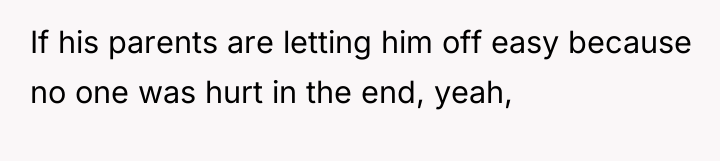 If his parents are letting him off easy because no...