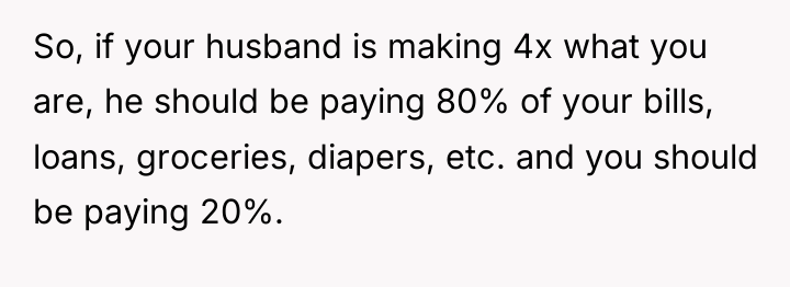 So, if your husband is making 4x what you are,...