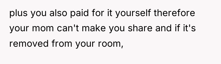 plus you also paid for it yourself therefore your mom...