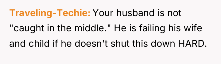 Traveling-Techie Your husband is not "caught in the middle." He...