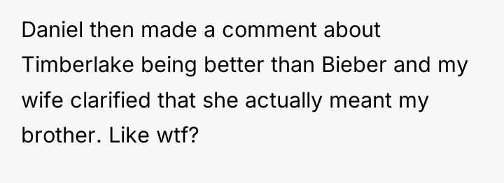 Daniel then made a comment about Timberlake being better than...