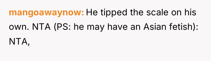 mangoawaynow He tipped the scale on his own. NTA (PS:...
