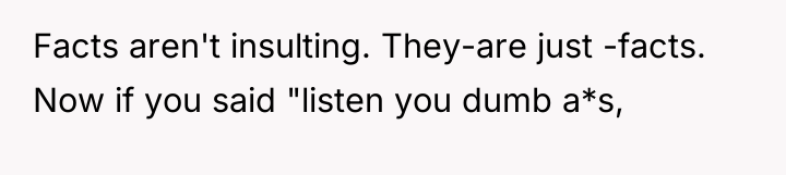 Facts aren't insulting. They-are just -facts. Now if you said...