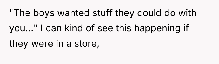 "The boys wanted stuff they could do with you..." I...