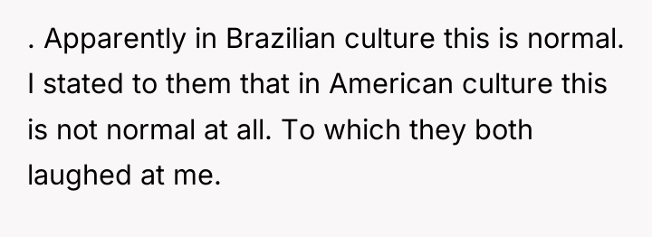 . Apparently in Brazilian culture this is normal. I stated...