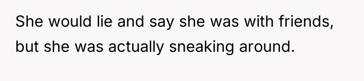 She would lie and say she was with friends, but...