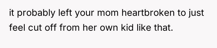 it probably left your mom heartbroken to just feel cut...