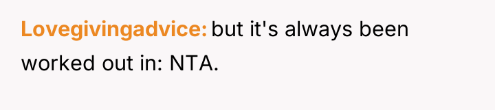 Lovegivingadvice but it's always been worked out in: NTA.
