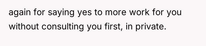 again for saying yes to more work for you without...