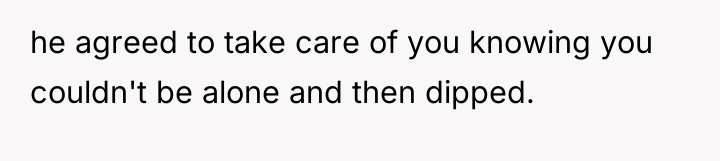 he agreed to take care of you knowing you couldn't...
