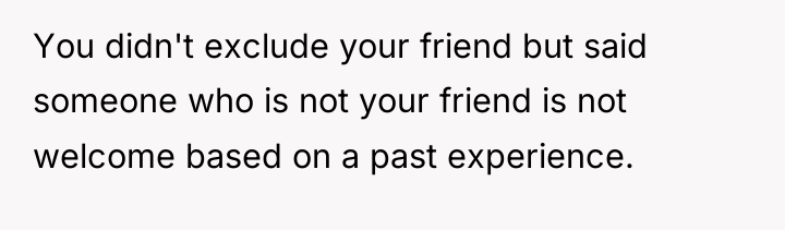 You didn't exclude your friend but said someone who is...
