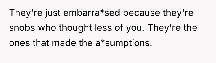 They're just embarra*sed because they're snobs who thought less of...