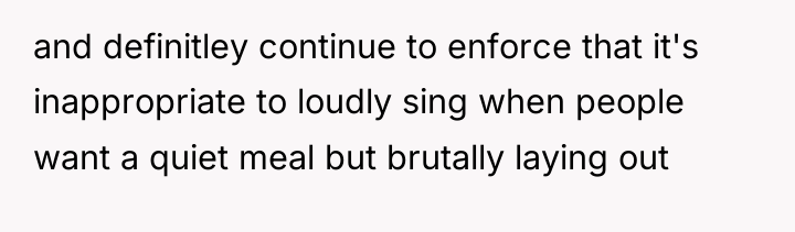 and definitley continue to enforce that it's inappropriate to loudly...