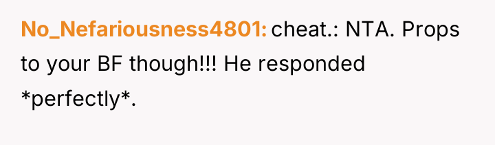 No_Nefariousness4801 cheat.: NTA. Props to your BF though!!! He responded...