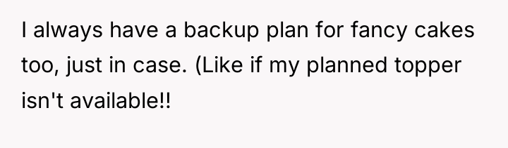 I always have a backup plan for fancy cakes too,...