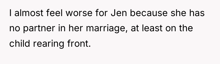 I almost feel worse for Jen because she has no...