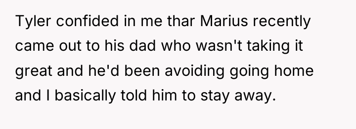 Tyler confided in me thar Marius recently came out to...