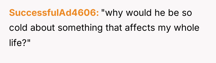 SuccessfulAd4606 "why would he be so cold about something that...