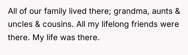 All of our family lived there; grandma, aunts & uncles...