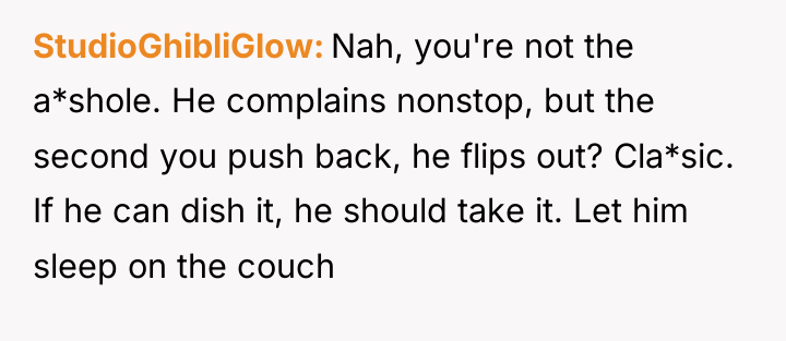 StudioGhibliGlow Nah, you're not the a*shole. He complains nonstop, but...
