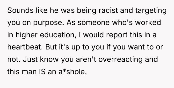 Sounds like he was being racist and targeting you on...