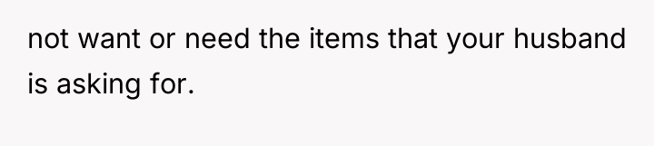 not want or need the items that your husband is...