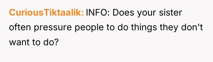 CuriousTiktaalik INFO: Does your sister often pressure people to do...