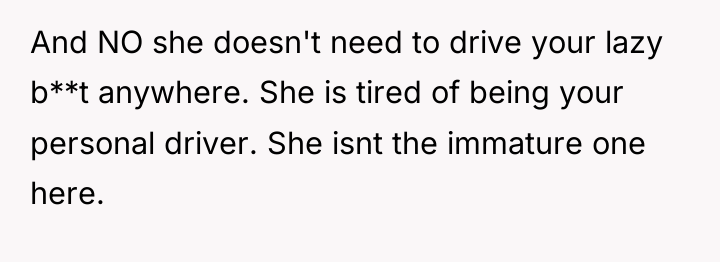 And NO she doesn't need to drive your lazy b**t...