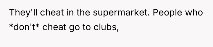 They'll cheat in the supermarket. People who *don't* cheat go...