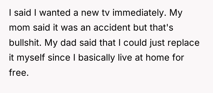 I said I wanted a new tv immediately. My mom...