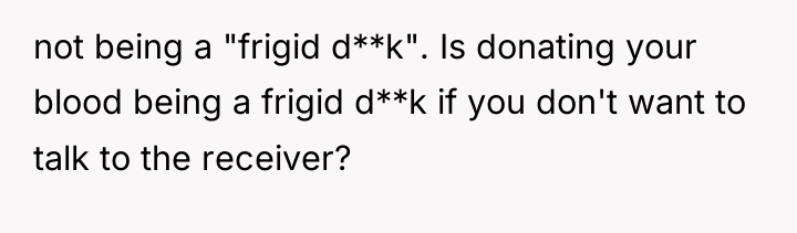 not being a "frigid d**k". Is donating your blood being...