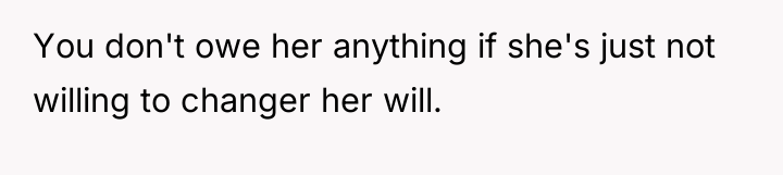 You don't owe her anything if she's just not willing...