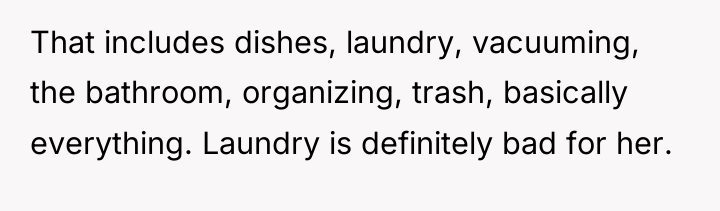That includes dishes, laundry, vacuuming, the bathroom, organizing, trash, basically...