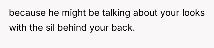 because he might be talking about your looks with the...